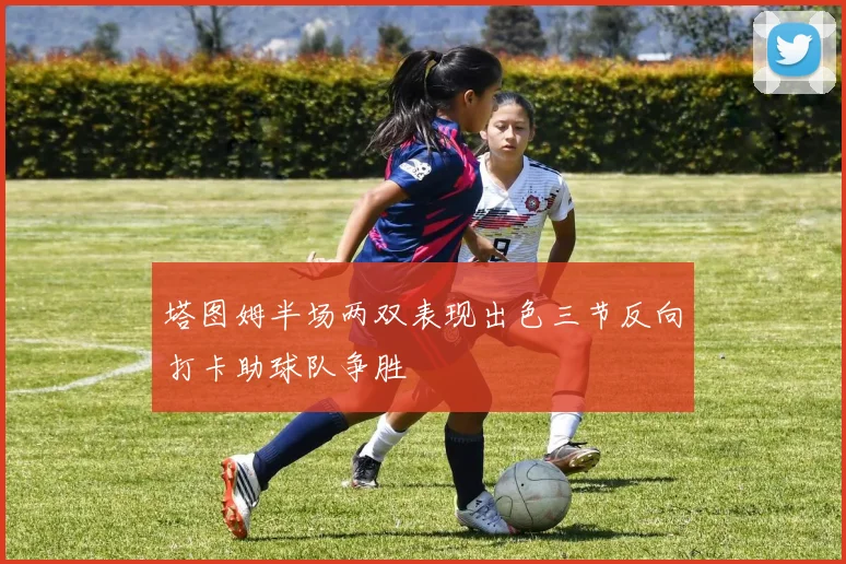 塔图姆半场两双表现出色三节反向打卡助球队争胜