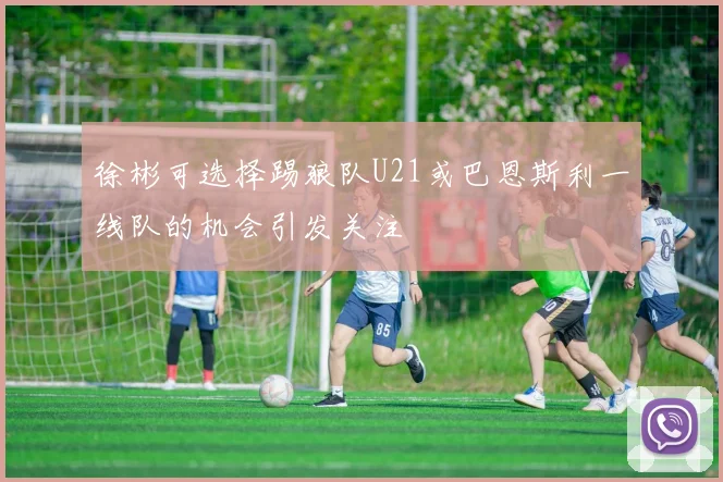 徐彬可选择踢狼队U21或巴恩斯利一线队的机会引发关注