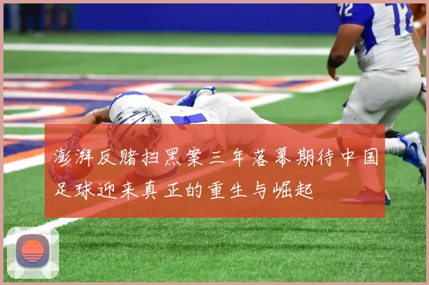 澎湃反赌扫黑案三年落幕期待中国足球迎来真正的重生与崛起